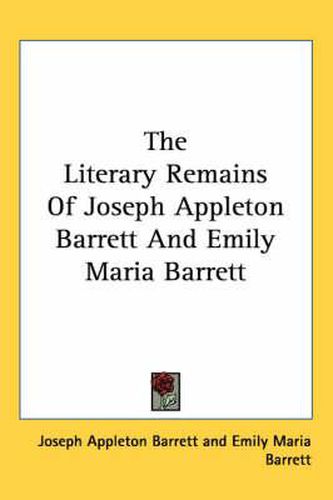 Cover image for The Literary Remains of Joseph Appleton Barrett and Emily Maria Barrett