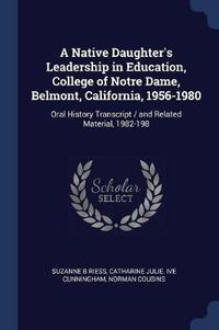 Cover image for A Native Daughter's Leadership in Education, College of Notre Dame, Belmont, California, 1956-1980: Oral History Transcript / And Related Material, 1982-198