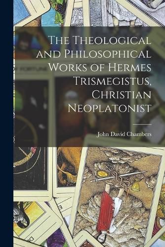 The Theological and Philosophical Works of Hermes Trismegistus, Christian Neoplatonist