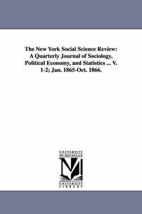 Cover image for The New York Social Science Review: A Quarterly Journal of Sociology, Political Economy, and Statistics ... V. 1-2; Jan. 1865-Oct. 1866.