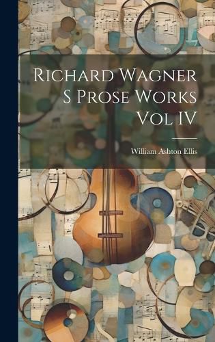 Cover image for Richard Wagner S Prose Works Vol IV