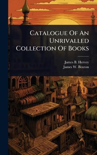 Cover image for Catalogue Of An Unrivalled Collection Of Books
