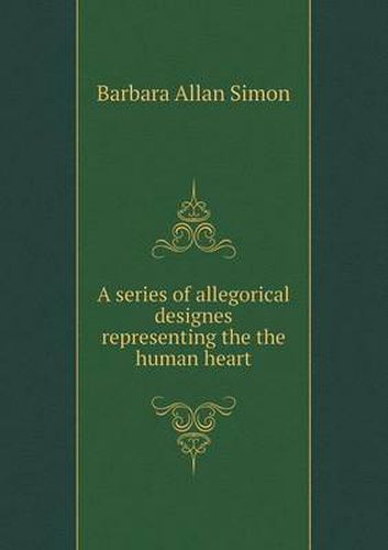 Cover image for A series of allegorical designes representing the the human heart