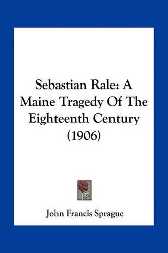 Sebastian Rale: A Maine Tragedy of the Eighteenth Century (1906)