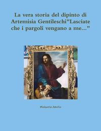 Cover image for La Vera Storia Del Dipinto Di Artemisia Gentileschi Lasciate Che I Pargoli Vengano a Me...