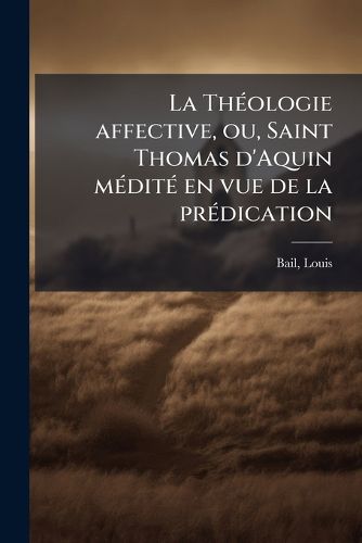 Cover image for La Th Ologie Affective, Ou, Saint Thomas D'Aquin M Dit En Vue de La PR Dication