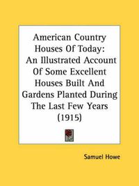 Cover image for American Country Houses of Today: An Illustrated Account of Some Excellent Houses Built and Gardens Planted During the Last Few Years (1915)