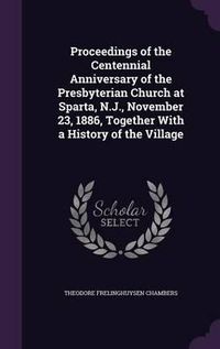 Cover image for Proceedings of the Centennial Anniversary of the Presbyterian Church at Sparta, N.J., November 23, 1886, Together with a History of the Village