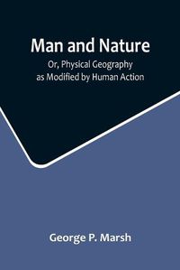 Cover image for Man and Nature; Or, Physical Geography as Modified by Human Action