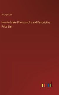 Cover image for How to Make Photographs and Descriptive Price List