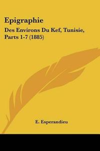 Cover image for Epigraphie: Des Environs Du Kef, Tunisie, Parts 1-7 (1885)