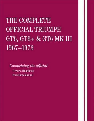 Cover image for The Complete Official Triumph Gt6, Gt6+ & Gt6 Mk III: 1967, 1968, 1969, 1970, 1971, 1972, 1973: Comprising the Official Driver's Handbook and Workshop Manual