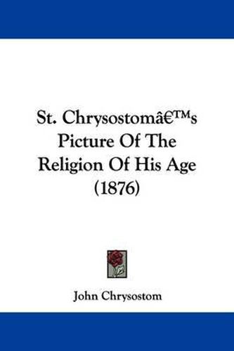 Cover image for St. Chrysostom's Picture of the Religion of His Age (1876)