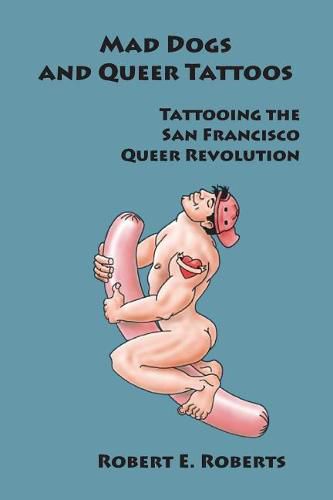 Cover image for Mad Dogs And Queer Tattoos: Tattooing the San Francisco Queer Revolution