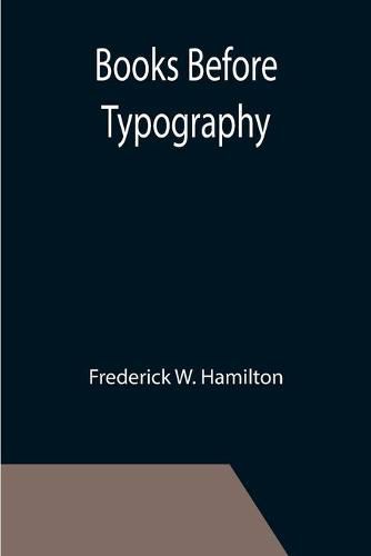Cover image for Books Before Typography; A Primer of Information About the Invention of the Alphabet and the History of Book-Making up to the Invention of Movable Types Typographic Technical Series for Apprentices