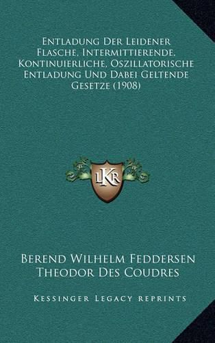 Entladung Der Leidener Flasche, Intermittierende, Kontinuierliche, Oszillatorische Entladung Und Dabei Geltende Gesetze (1908)