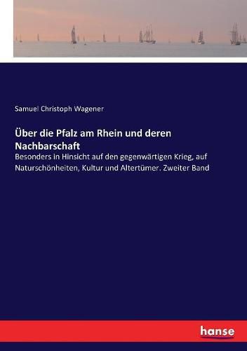 UEber die Pfalz am Rhein und deren Nachbarschaft: Besonders in Hinsicht auf den gegenwartigen Krieg, auf Naturschoenheiten, Kultur und Altertumer. Zweiter Band