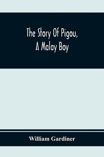 Cover image for The Story Of Pigou, A Malay Boy; Containing All The Incidents And Anecdotes Of His Real Life