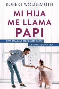 Cover image for Mi Hija Me Llama Papi: Siete Cosas Que Debes Saber Sobre La Crianza de Una Hija