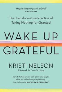 Cover image for Wake Up Grateful: The Transformative Practice of Taking Nothing for Granted