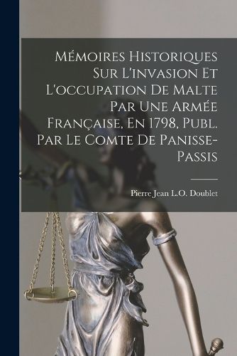 Cover image for Memoires Historiques Sur L'invasion Et L'occupation De Malte Par Une Armee Francaise, En 1798, Publ. Par Le Comte De Panisse-Passis