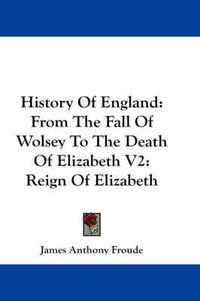 Cover image for History of England: From the Fall of Wolsey to the Death of Elizabeth V2: Reign of Elizabeth
