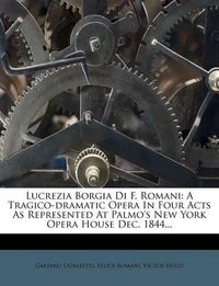 Cover image for Lucrezia Borgia Di F. Romani: A Tragico-Dramatic Opera in Four Acts as Represented at Palmo's New York Opera House Dec. 1844...