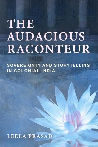 Cover image for The Audacious Raconteur: Sovereignty and Storytelling in Colonial India