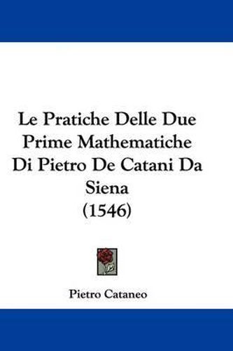 Cover image for Le Pratiche Delle Due Prime Mathematiche Di Pietro De Catani Da Siena (1546)