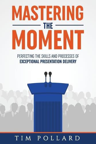Cover image for Mastering the Moment: Perfecting the Skills and Processes of Exceptional Presentation Delivery
