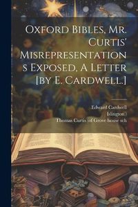 Cover image for Oxford Bibles, Mr. Curtis' Misrepresentations Exposed, A Letter [by E. Cardwell.]