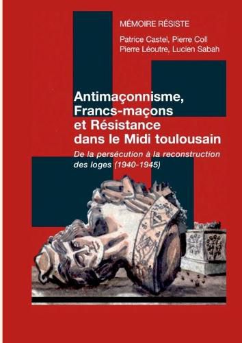 Cover image for Antimaconnisme, Francs-macons et Resistance dans le Midi toulousain: De la persecution a la reconstruction des loges (1940-1945)