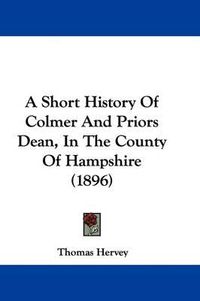 Cover image for A Short History of Colmer and Priors Dean, in the County of Hampshire (1896)