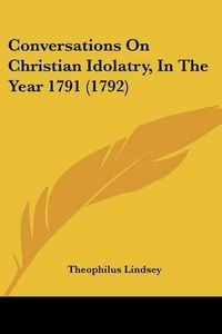 Cover image for Conversations on Christian Idolatry, in the Year 1791 (1792)