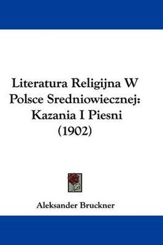 Cover image for Literatura Religijna W Polsce Sredniowiecznej: Kazania I Piesni (1902)