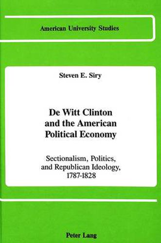 De Witt Clinton and the American Political Economy: Sectionalism, Politics, and Republican Ideology, 1787-1828