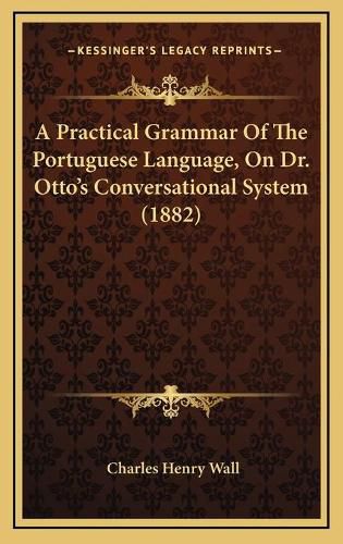 A Practical Grammar of the Portuguese Language, on Dr. Otto's Conversational System (1882)