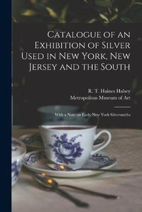 Cover image for Catalogue of an Exhibition of Silver Used in New York, New Jersey and the South: With a Note on Early New York Silversmiths