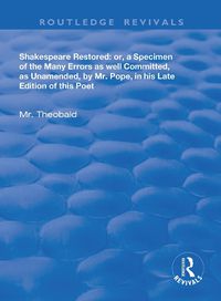 Cover image for Shakespeare Restored: Or a Specimen of the many errors as well committed, as unamended by Mr Pope in his late edition of this poet, Etc