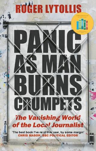 Cover image for Panic as Man Burns Crumpets: The Vanishing World of the Local Journalist