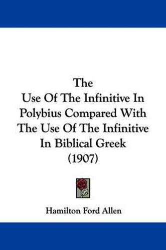 The Use of the Infinitive in Polybius Compared with the Use of the Infinitive in Biblical Greek (1907)