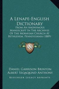 Cover image for A Lenape-English Dictionary: From an Anonymous Manuscript in the Archives of the Moravian Church at Bethlehem, Pennsylvania (1889)