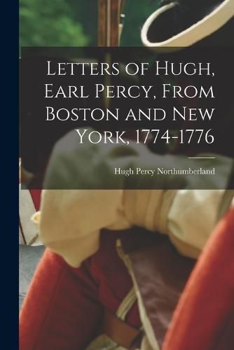 Letters of Hugh, Earl Percy, From Boston and New York, 1774-1776