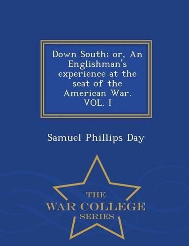 Down South; Or, an Englishman's Experience at the Seat of the American War. Vol. I - War College Series