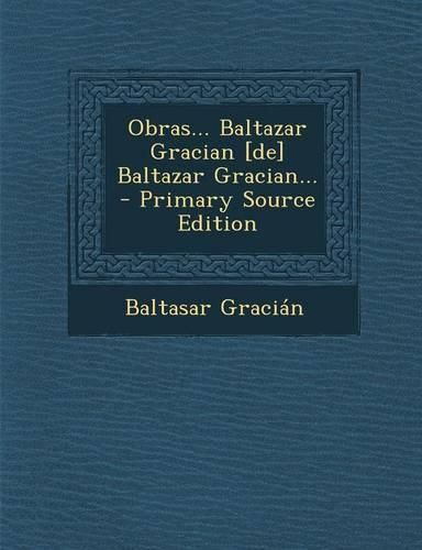 Obras... Baltazar Gracian [De] Baltazar Gracian... - Primary Source Edition