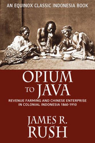 Opium to Java: Revenue Farming and Chinese Enterprise in Colonial Indonesia, 1860-1910