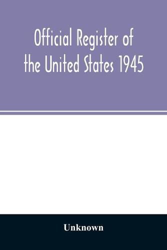 Cover image for Official Register of the United States 1945; Persons Occupying administrative and Supervisory Positions in the Legislative, Executive, and Judicial Branches of the Federal Government, and in the District of Columbia Government, as of May 1, 1945