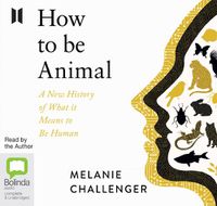 Cover image for How to Be Animal: A New History Of What It Means To Be Human