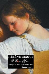 Cover image for Helene Cixous: I Love You: the Jouissance of Writing
