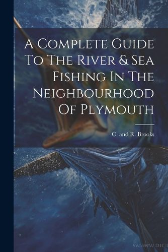 Cover image for A Complete Guide To The River & Sea Fishing In The Neighbourhood Of Plymouth